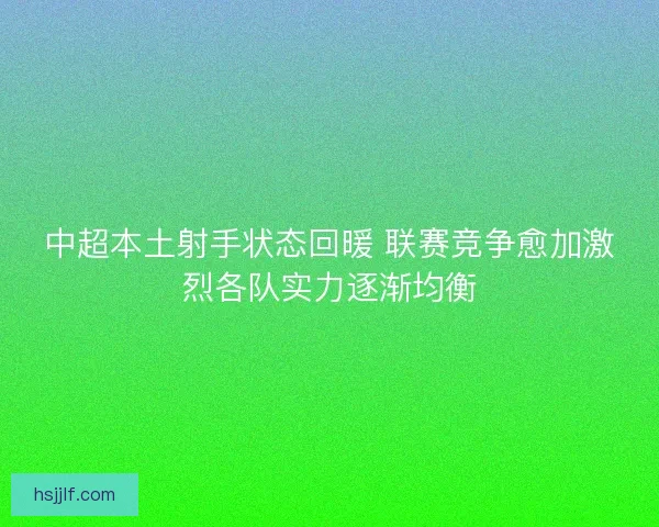 中超本土射手状态回暖 联赛竞争愈加激烈各队实力逐渐均衡