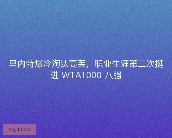 里内特爆冷淘汰高芙，职业生涯第二次挺进 WTA1000 八强