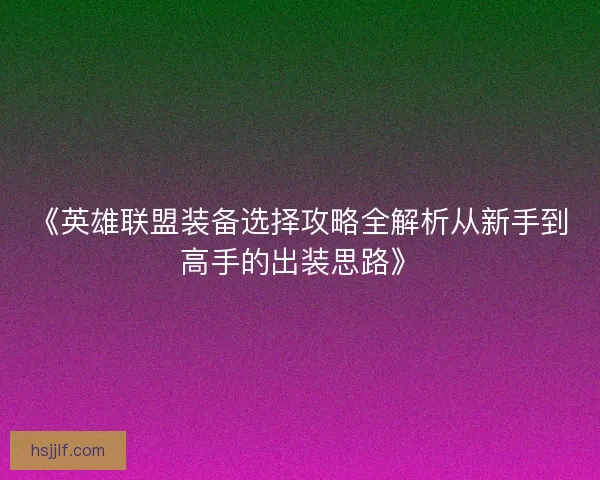 《英雄联盟装备选择攻略全解析从新手到高手的出装思路》