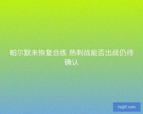 帕尔默未恢复合练 热刺战能否出战仍待确认