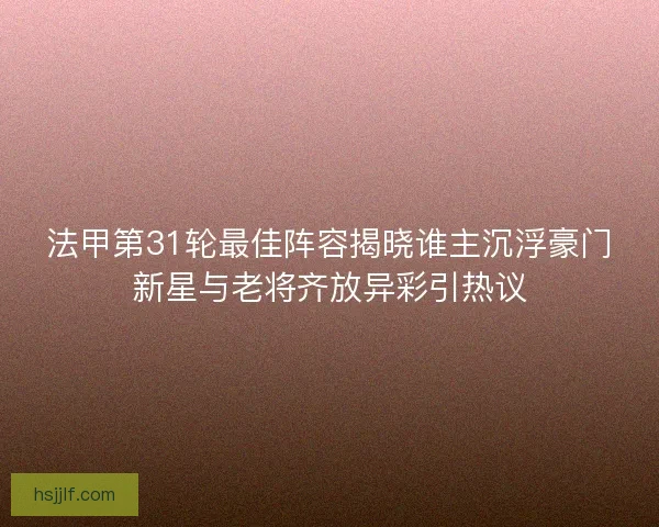法甲第31轮最佳阵容揭晓谁主沉浮豪门新星与老将齐放异彩引热议