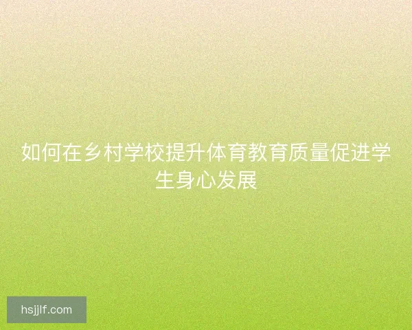 如何在乡村学校提升体育教育质量促进学生身心发展