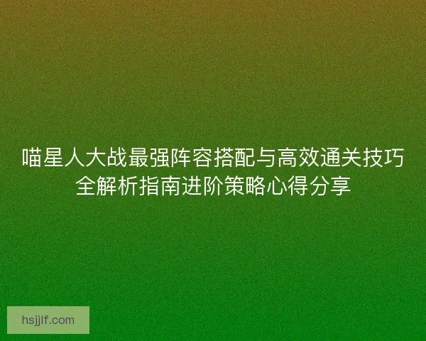 喵星人大战最强阵容搭配与高效通关技巧全解析指南进阶策略心得分享